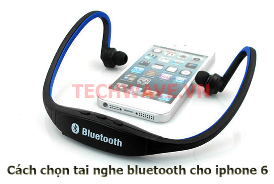 Cách chọn tai nghe bluetooth cho iphone 6
